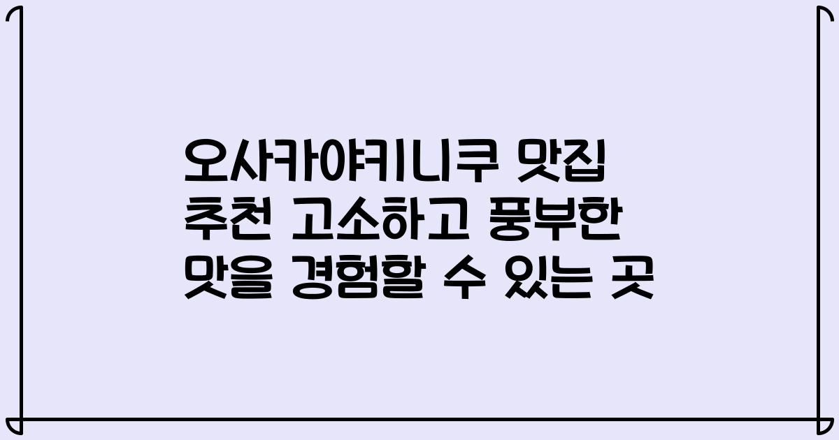 오사카야키니쿠 맛집 추천 고소하고 풍부한 맛을 경험할 수 있는 곳