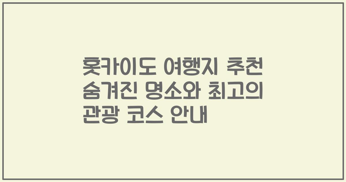홋카이도 여행지 추천 숨겨진 명소와 최고의 관광 코스 안내