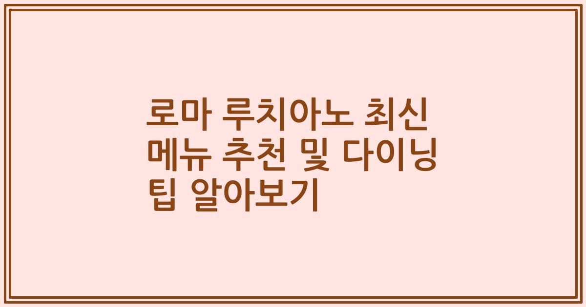 로마 루치아노 최신 메뉴 추천 및 다이닝 팁 알아보기