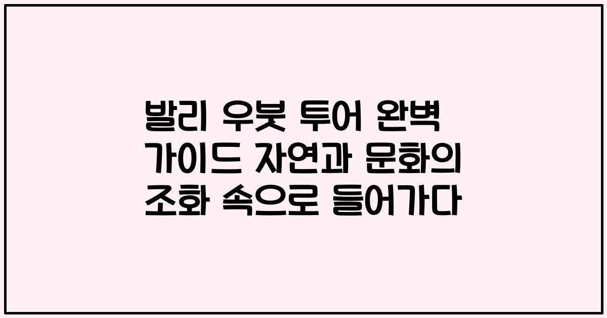 발리 우붓 투어 완벽 가이드 자연과 문화의 조화 속으로 들어가다