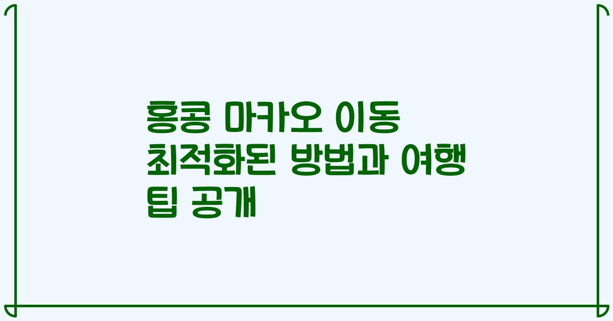 홍콩 마카오 이동 최적화된 방법과 여행 팁 공개