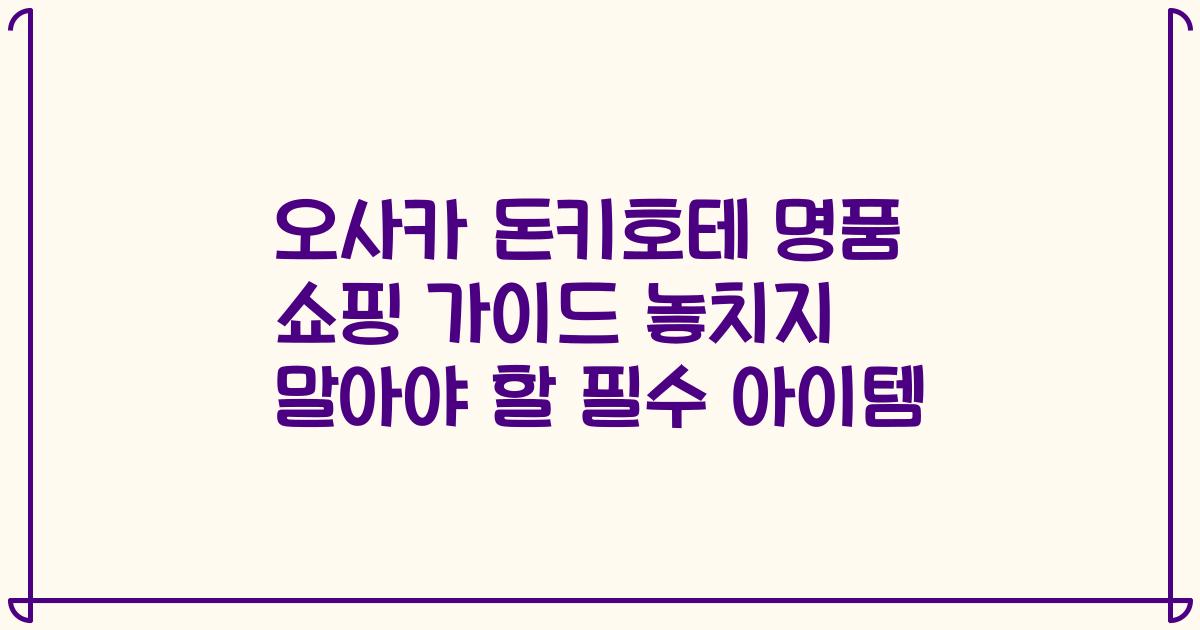오사카 돈키호테 명품 쇼핑 가이드 놓치지 말아야 할 필수 아이템