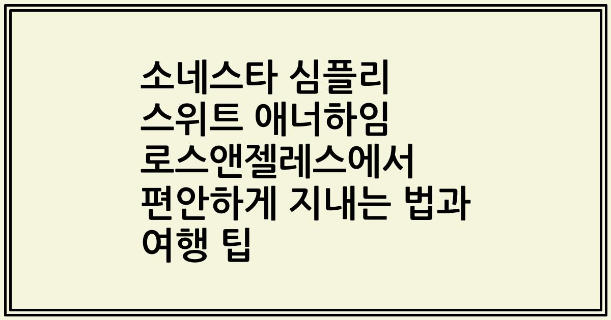 소네스타 심플리 스위트 애너하임 로스앤젤레스에서 편안하게 지내는 법과 여행 팁