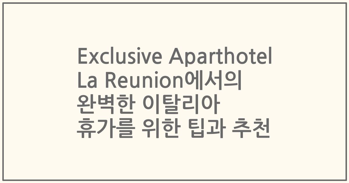 Exclusive Aparthotel La Reunion에서의 완벽한 이탈리아 휴가를 위한 팁과 추천