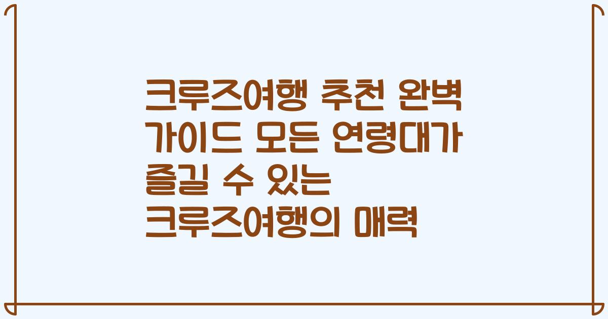 크루즈여행 추천 완벽 가이드 모든 연령대가 즐길 수 있는 크루즈여행의 매력