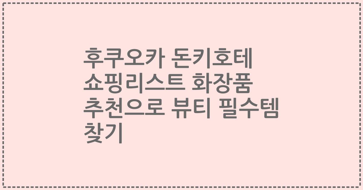 후쿠오카 돈키호테 쇼핑리스트 화장품 추천으로 뷰티 필수템 찾기