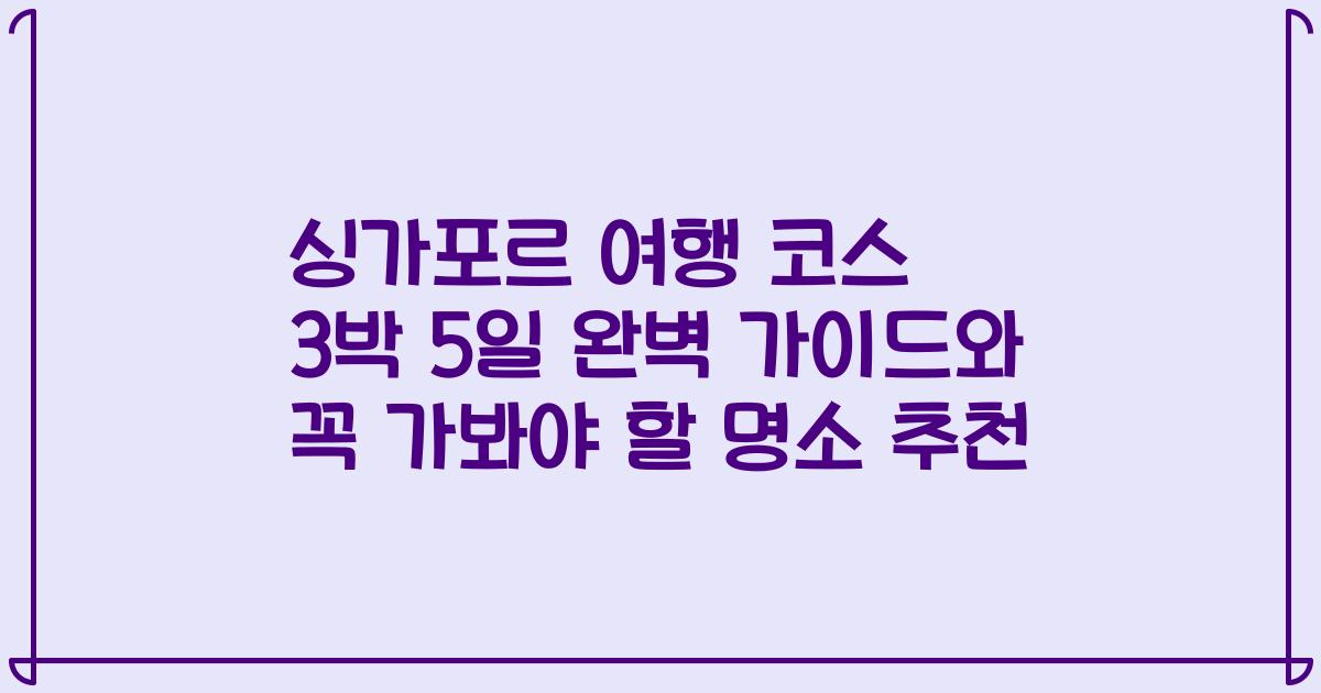 싱가포르 여행 코스 3박 5일 완벽 가이드와 꼭 가봐야 할 명소 추천