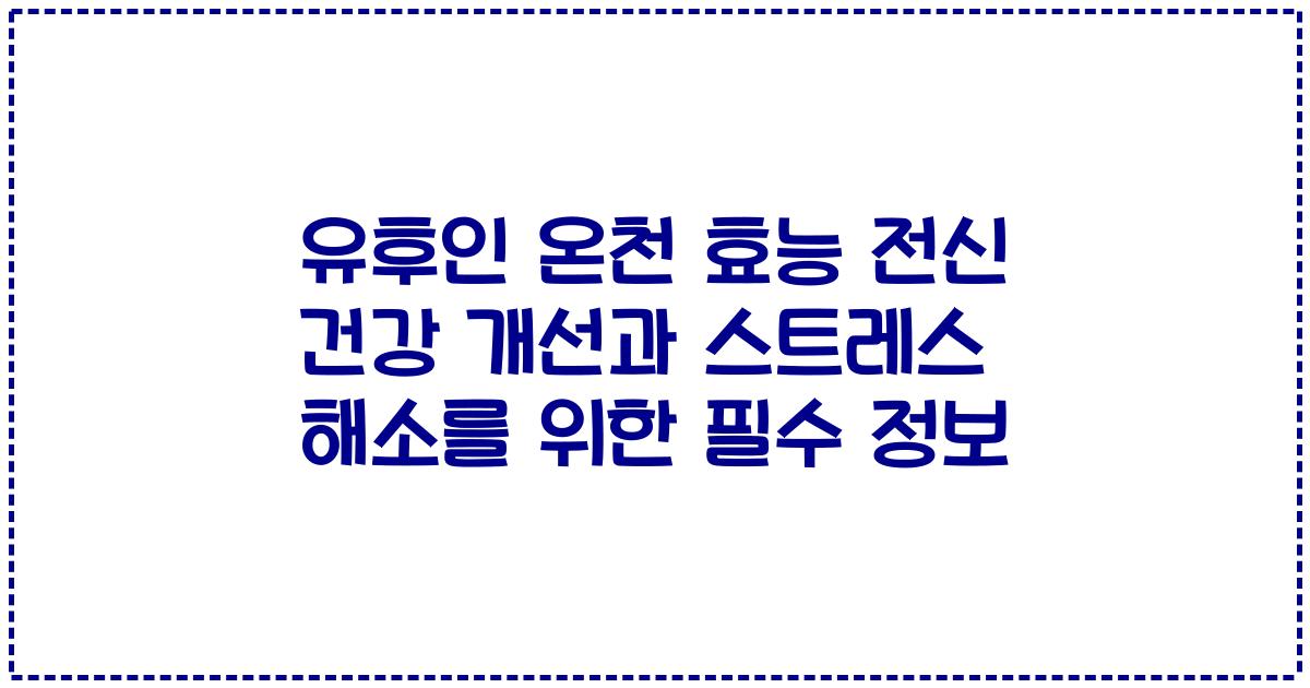 유후인 온천 효능 전신 건강 개선과 스트레스 해소를 위한 필수 정보