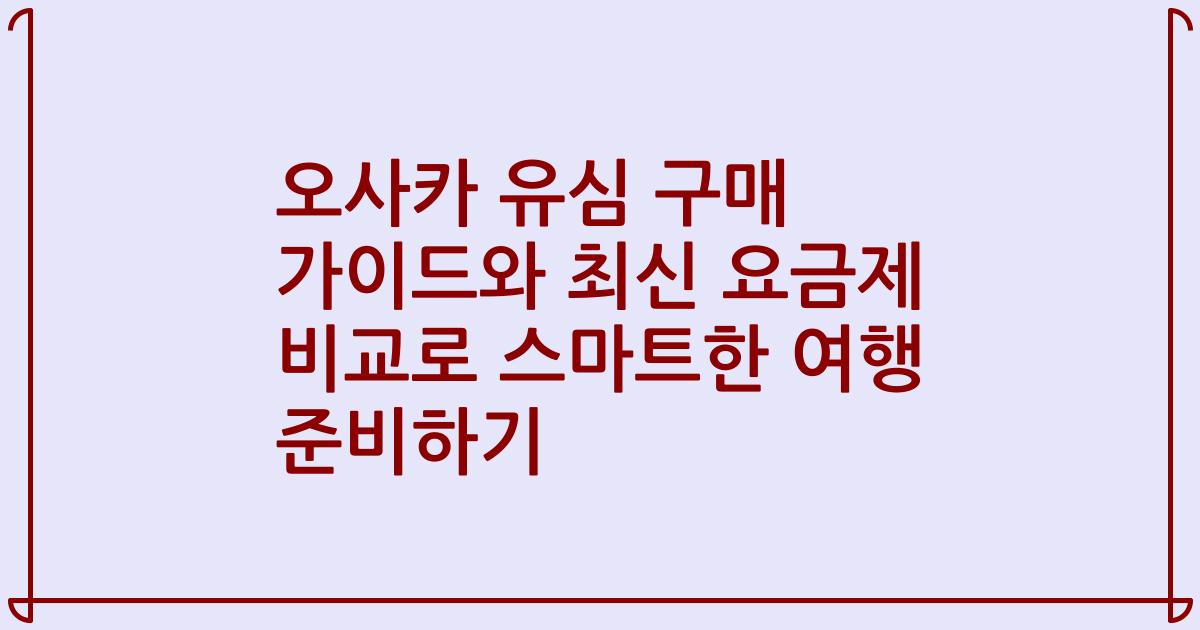 오사카 유심 구매 가이드와 최신 요금제 비교로 스마트한 여행 준비하기