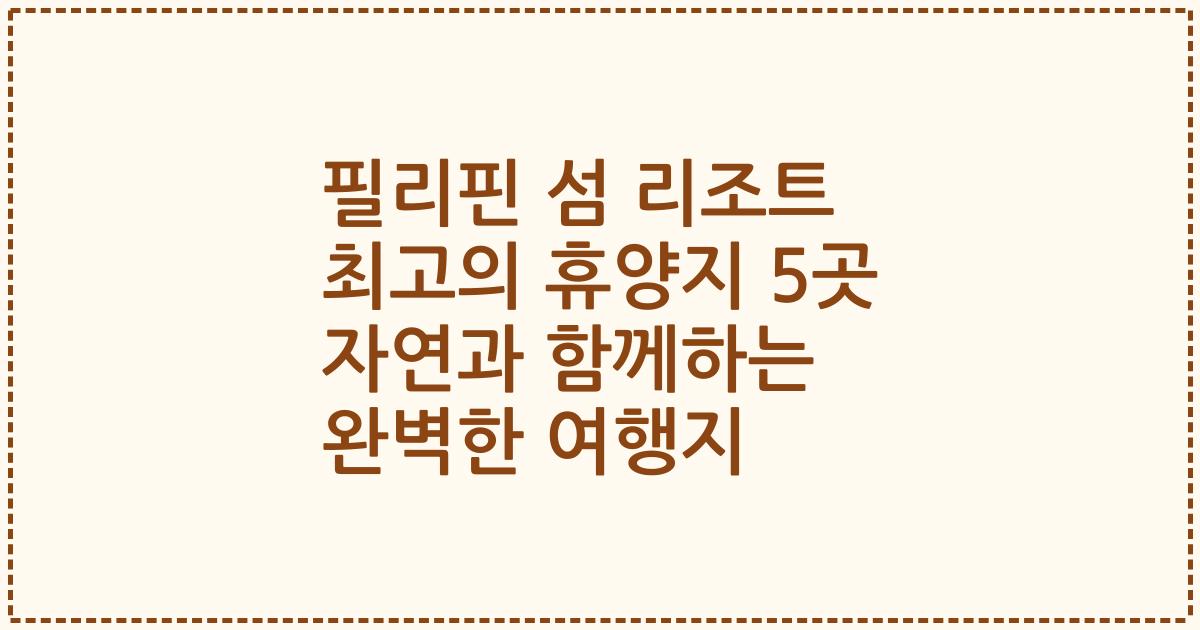 필리핀 섬 리조트 최고의 휴양지 5곳 자연과 함께하는 완벽한 여행지
