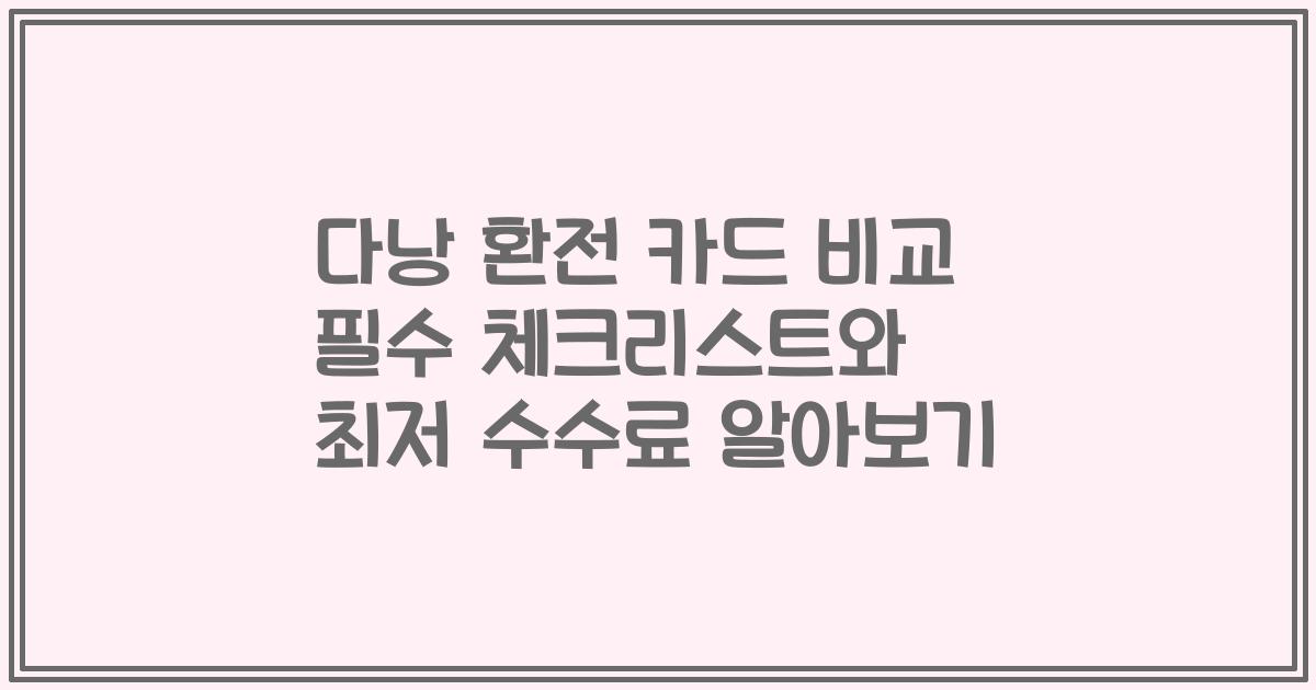 다낭 환전 카드 비교 필수 체크리스트와 최저 수수료 알아보기