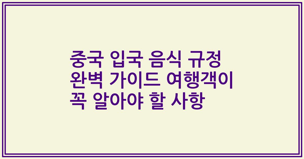 중국 입국 음식 규정 완벽 가이드 여행객이 꼭 알아야 할 사항