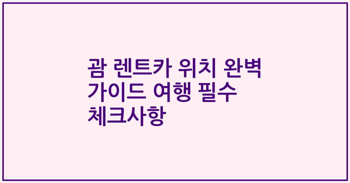괌 렌트카 위치 완벽 가이드 여행 필수 체크사항
