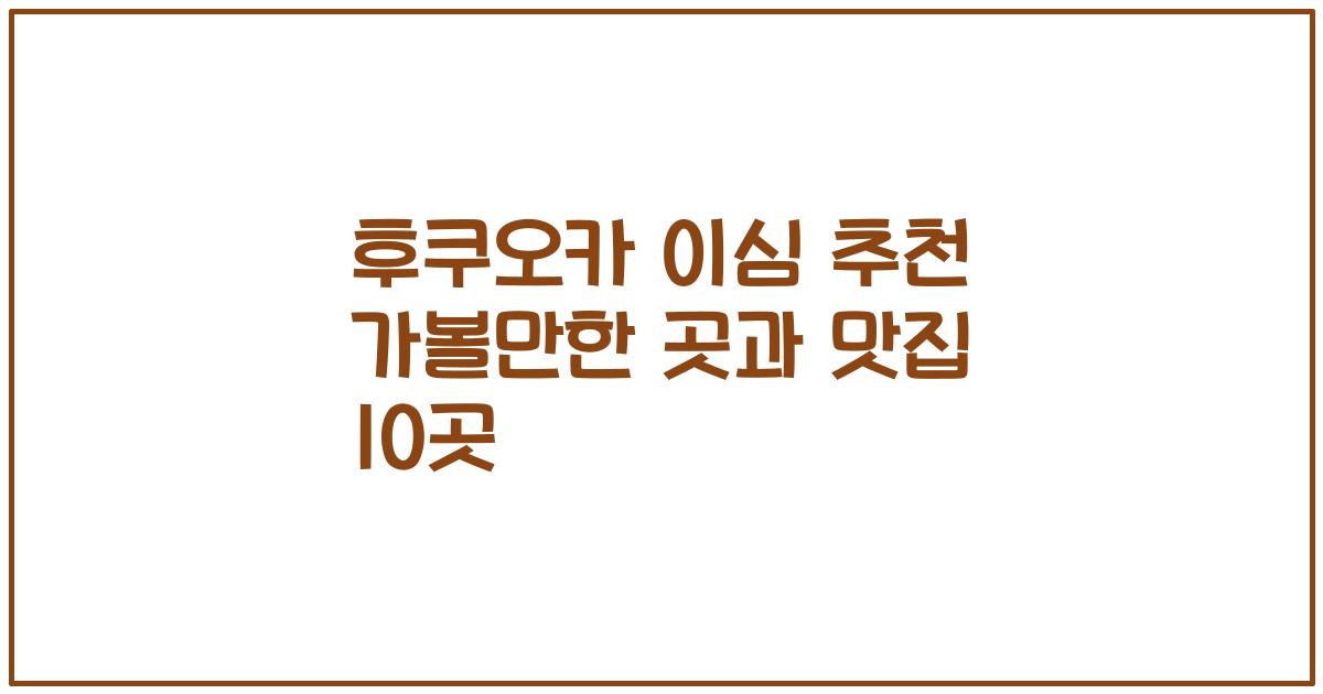 후쿠오카 이심 추천 가볼만한 곳과 맛집 10곳