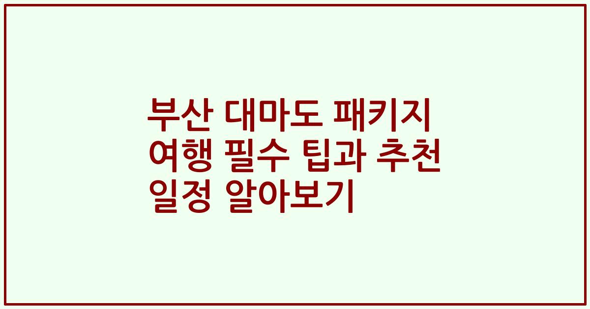 부산 대마도 패키지 여행 필수 팁과 추천 일정 알아보기