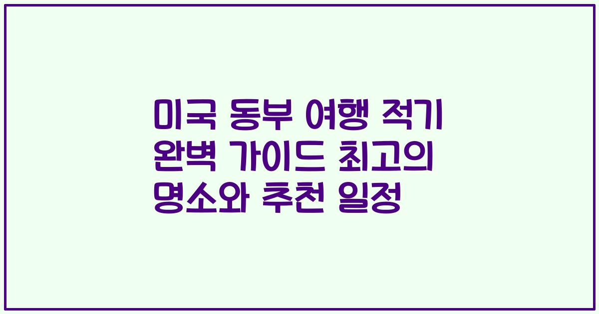 미국 동부 여행 적기 완벽 가이드 최고의 명소와 추천 일정