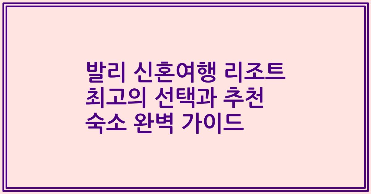 발리 신혼여행 리조트 최고의 선택과 추천 숙소 완벽 가이드