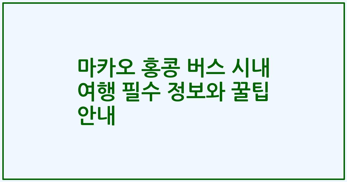 마카오 홍콩 버스 시내 여행 필수 정보와 꿀팁 안내