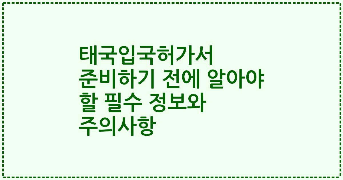 태국입국허가서 준비하기 전에 알아야 할 필수 정보와 주의사항