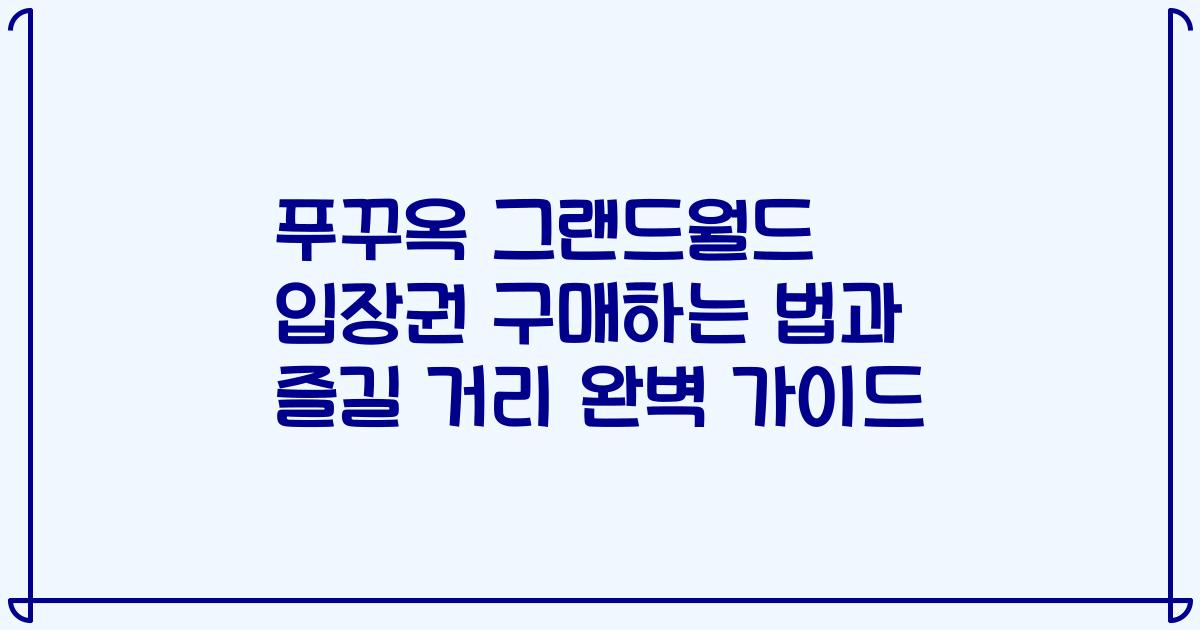 푸꾸옥 그랜드월드 입장권 구매하는 법과 즐길 거리 완벽 가이드