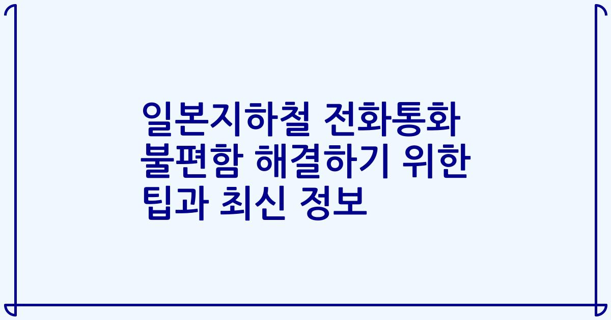 일본지하철 전화통화 불편함 해결하기 위한 팁과 최신 정보