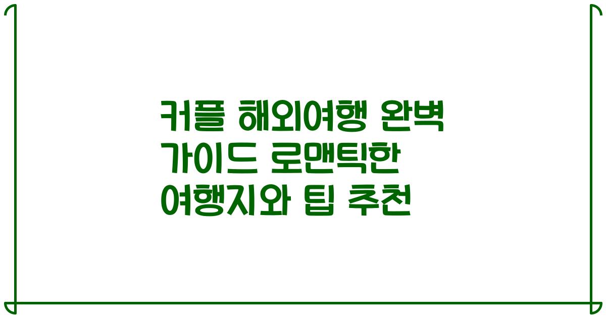 커플 해외여행 완벽 가이드 로맨틱한 여행지와 팁 추천
