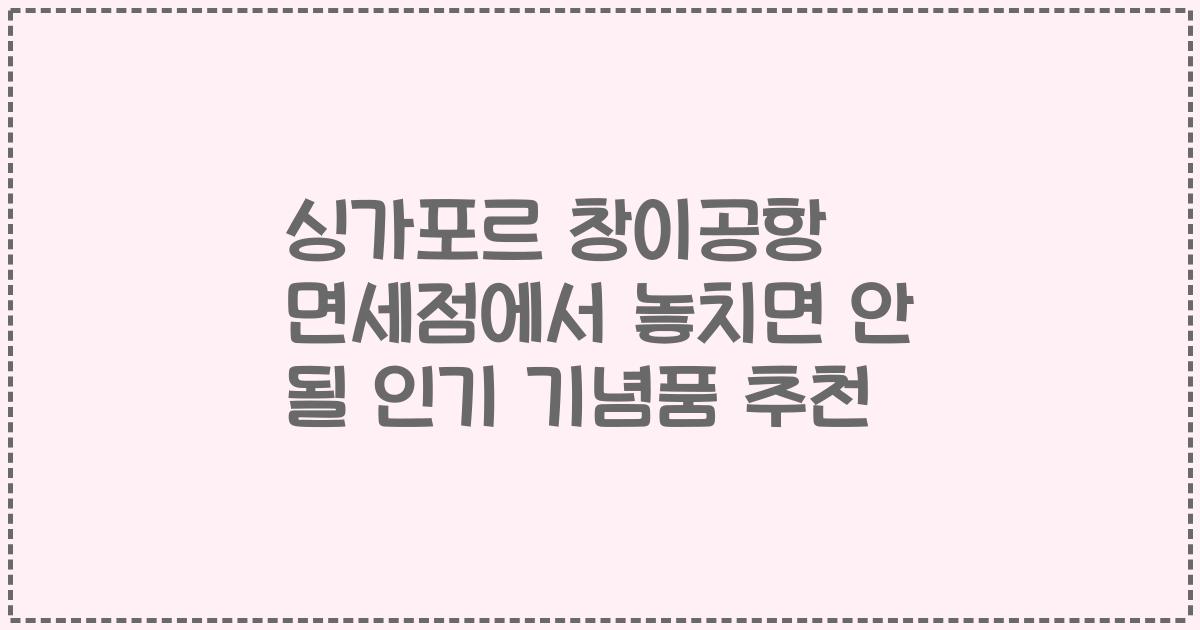 싱가포르 창이공항 면세점에서 놓치면 안 될 인기 기념품 추천