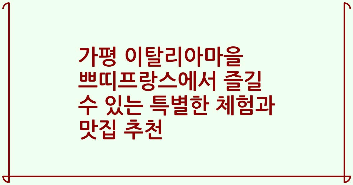 가평 이탈리아마을 쁘띠프랑스에서 즐길 수 있는 특별한 체험과 맛집 추천