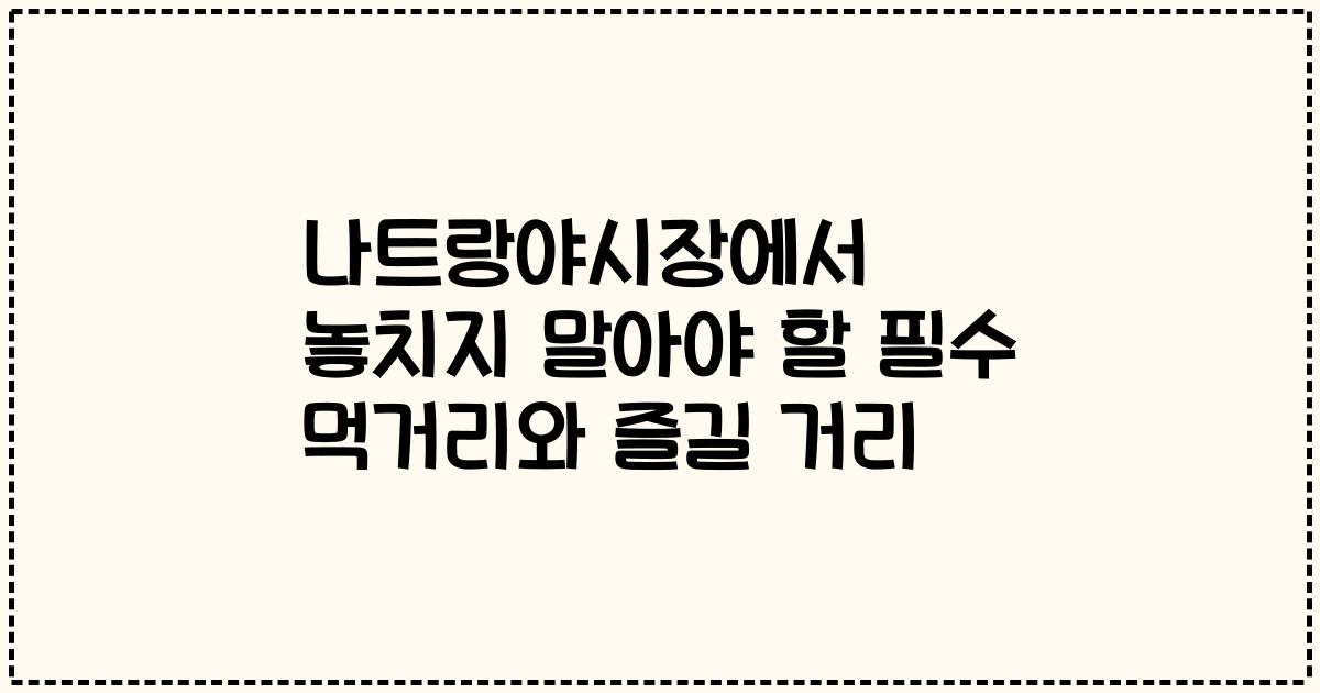 나트랑야시장에서 놓치지 말아야 할 필수 먹거리와 즐길 거리