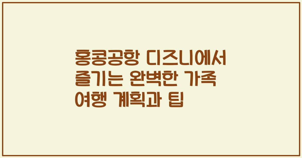 홍콩공항 디즈니에서 즐기는 완벽한 가족 여행 계획과 팁