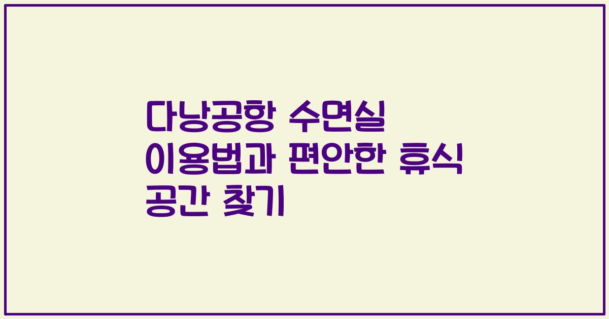 다낭공항 수면실 이용법과 편안한 휴식 공간 찾기