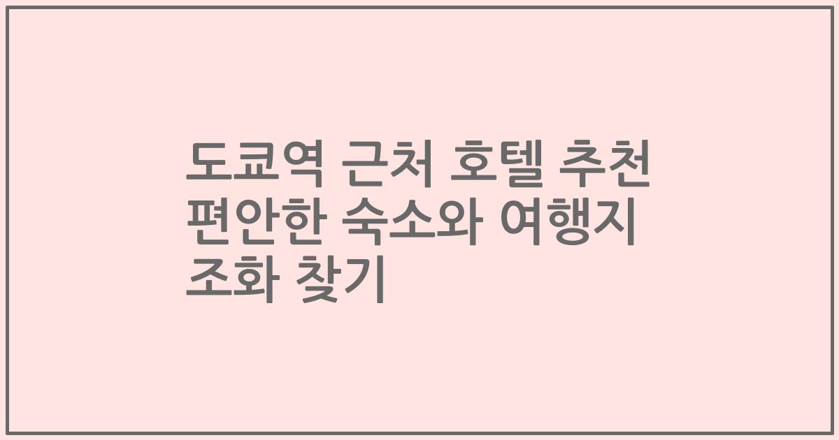 도쿄역 근처 호텔 추천 편안한 숙소와 여행지 조화 찾기
