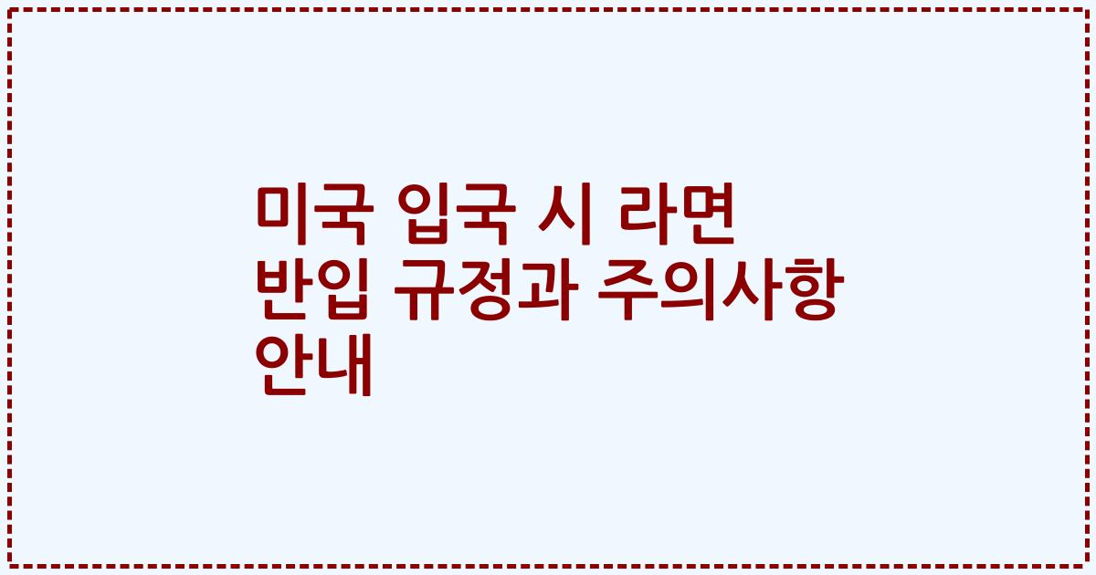 미국 입국 시 라면 반입 규정과 주의사항 안내