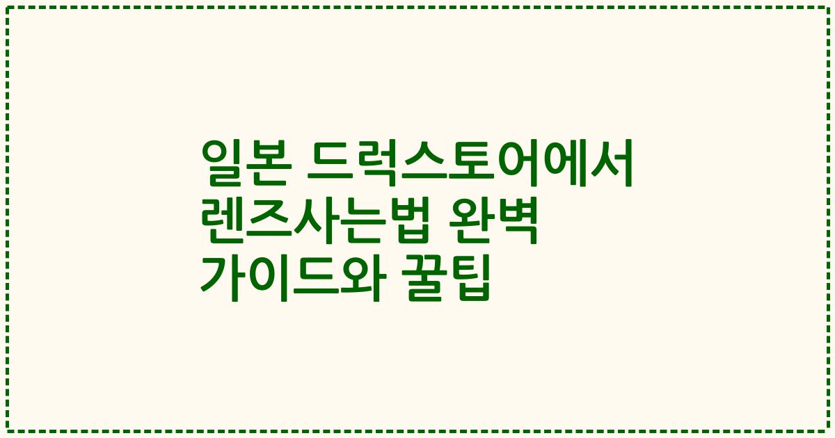 일본 드럭스토어에서 렌즈사는법 완벽 가이드와 꿀팁