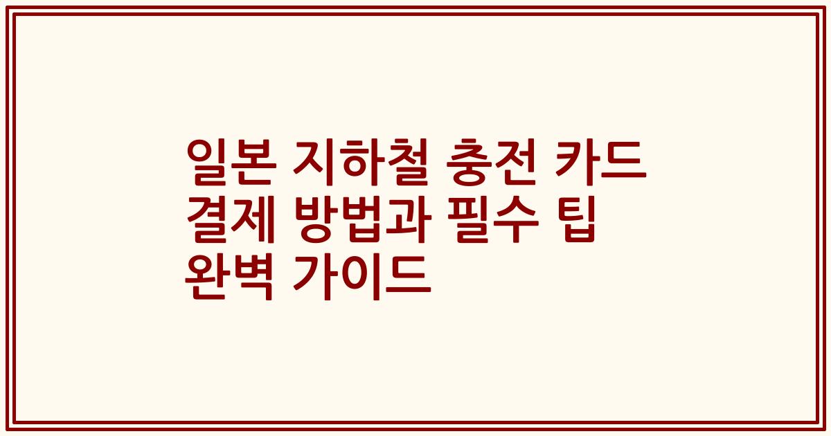 일본 지하철 충전 카드 결제 방법과 필수 팁 완벽 가이드