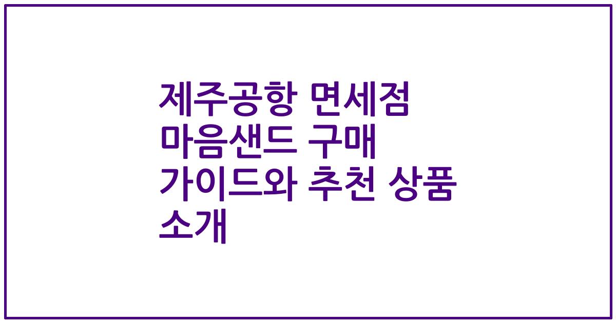제주공항 면세점 마음샌드 구매 가이드와 추천 상품 소개