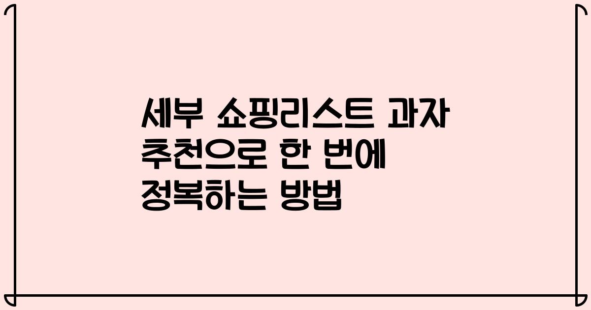 세부 쇼핑리스트 과자 추천으로 한 번에 정복하는 방법