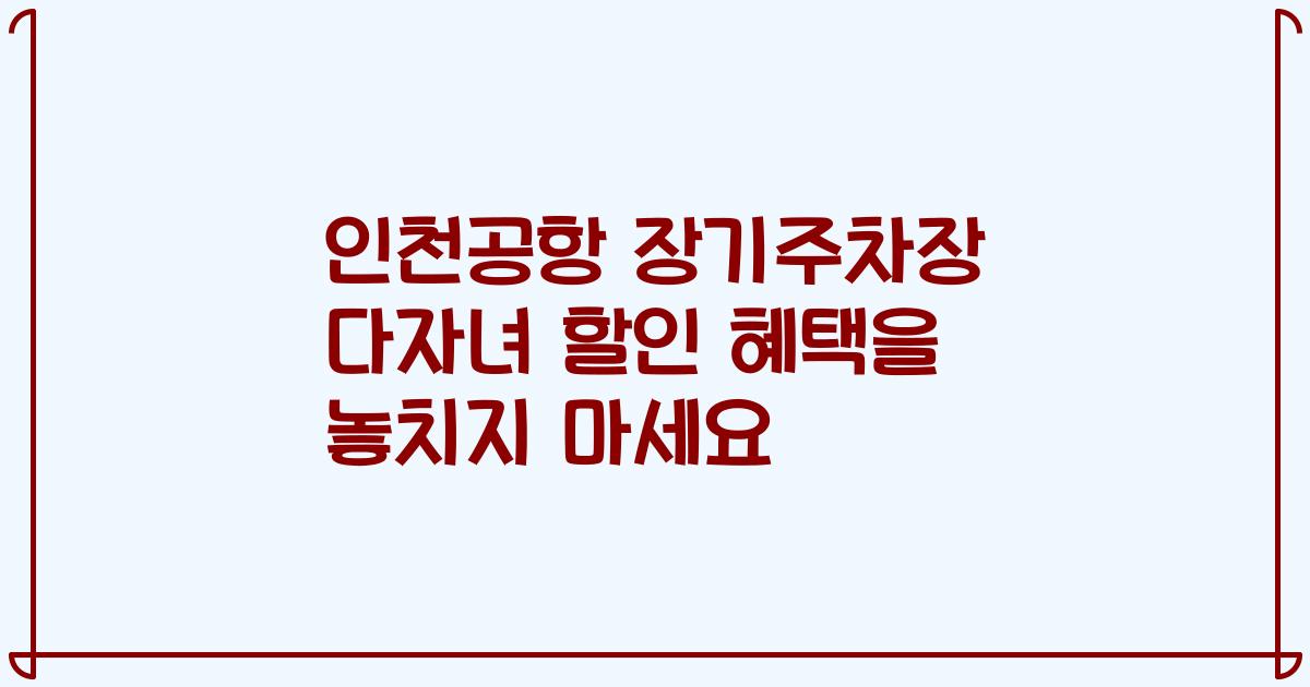 인천공항 장기주차장 다자녀 할인 혜택을 놓치지 마세요