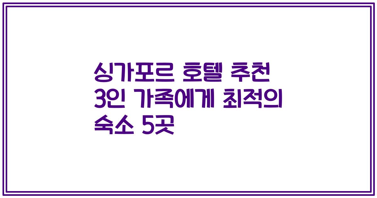 싱가포르 호텔 추천 3인 가족에게 최적의 숙소 5곳