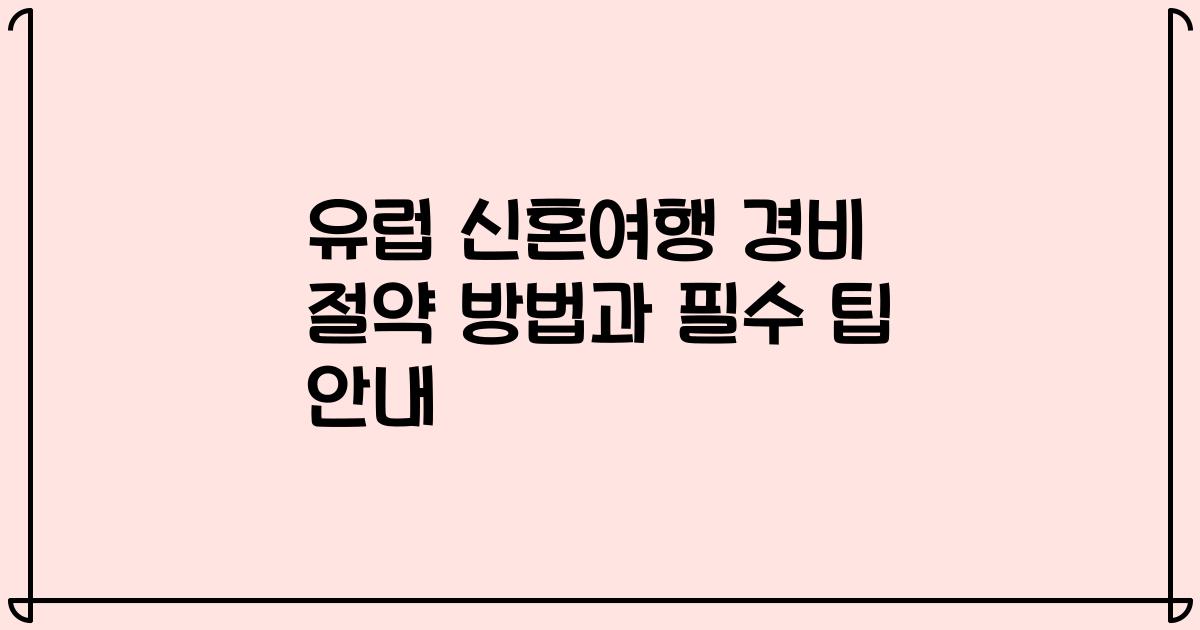 유럽 신혼여행 경비 절약 방법과 필수 팁 안내