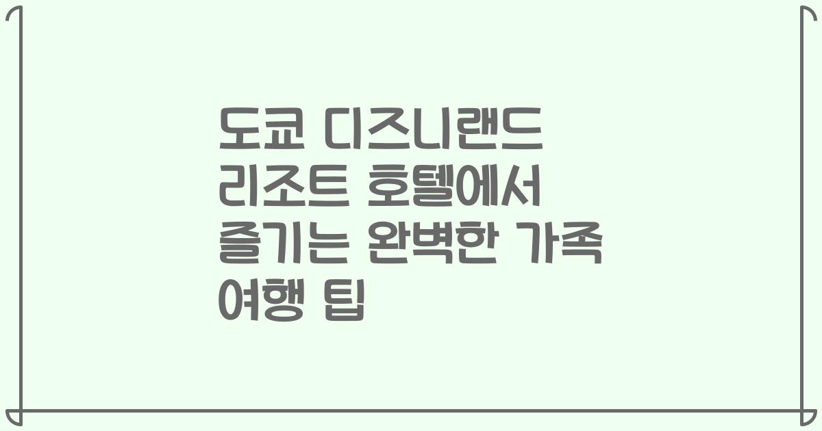 도쿄 디즈니랜드 리조트 호텔에서 즐기는 완벽한 가족 여행 팁
