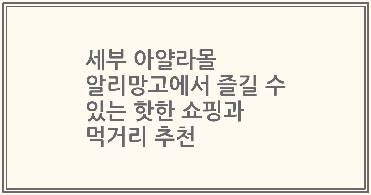 세부 아얄라몰 알리망고에서 즐길 수 있는 핫한 쇼핑과 먹거리 추천