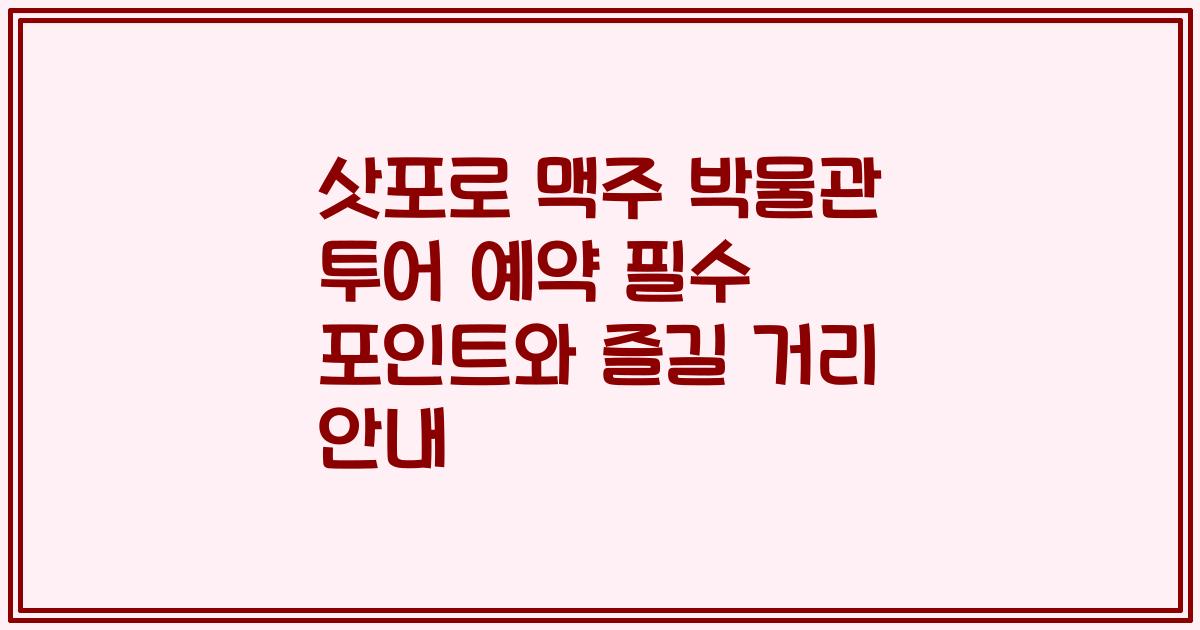 삿포로 맥주 박물관 투어 예약 필수 포인트와 즐길 거리 안내