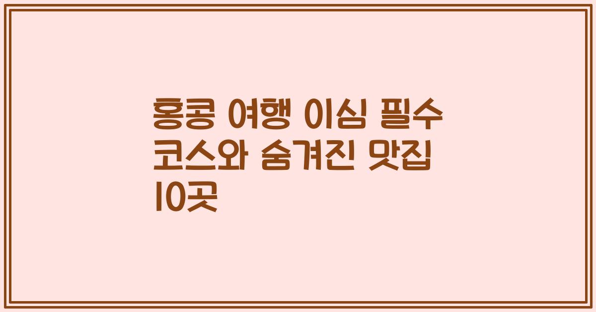 홍콩 여행 이심 필수 코스와 숨겨진 맛집 10곳
