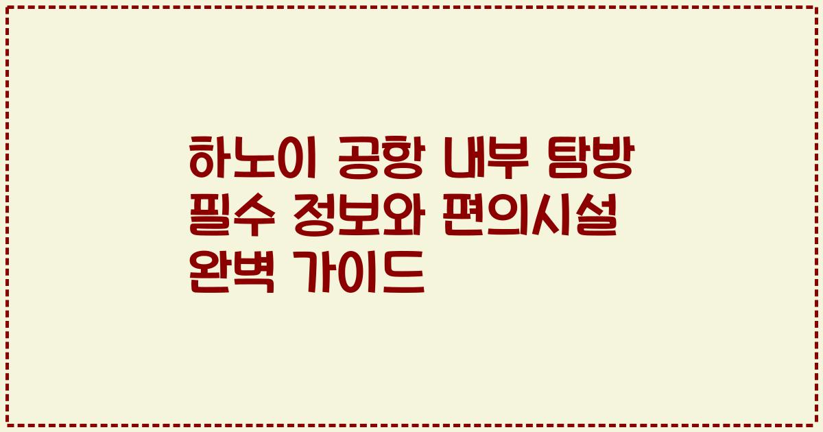 하노이 공항 내부 탐방 필수 정보와 편의시설 완벽 가이드