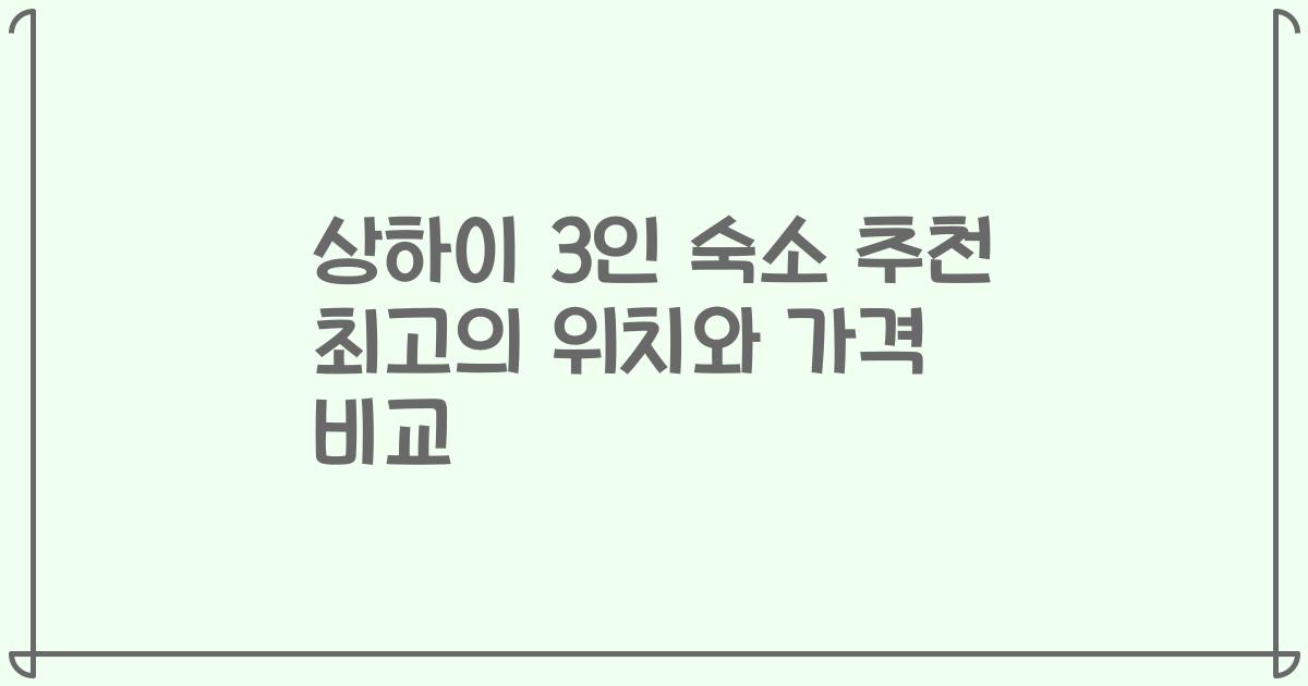 상하이 3인 숙소 추천 최고의 위치와 가격 비교