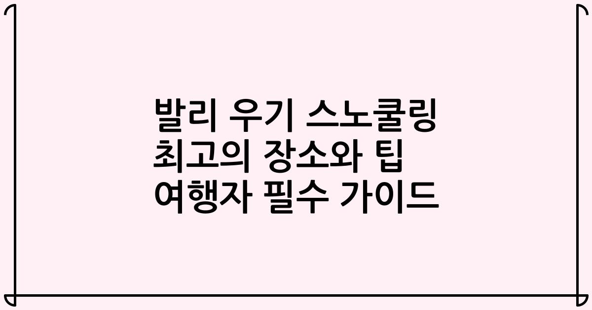 발리 우기 스노쿨링 최고의 장소와 팁 여행자 필수 가이드