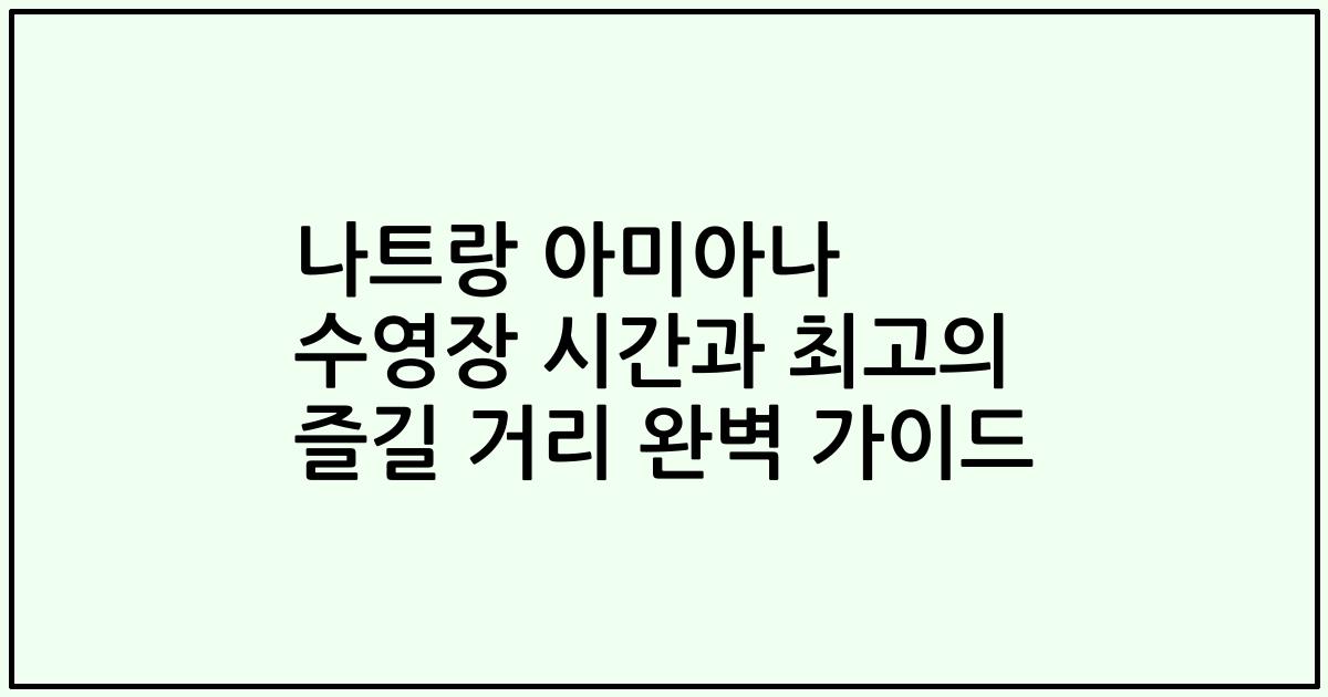 나트랑 아미아나 수영장 시간과 최고의 즐길 거리 완벽 가이드