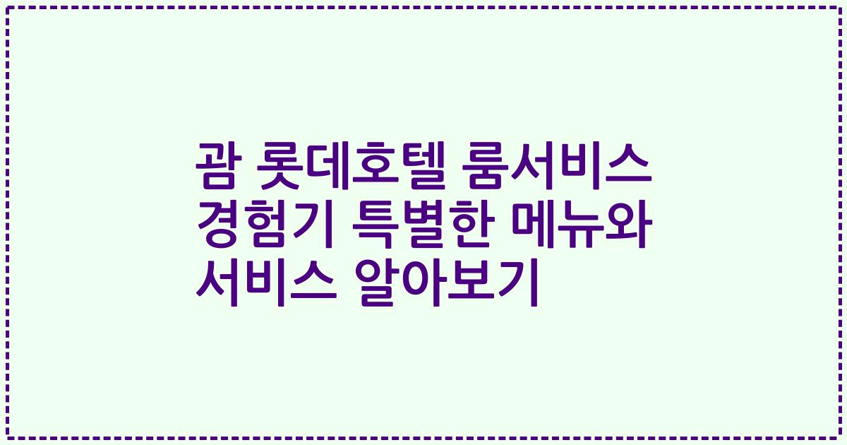 괌 롯데호텔 룸서비스 경험기 특별한 메뉴와 서비스 알아보기