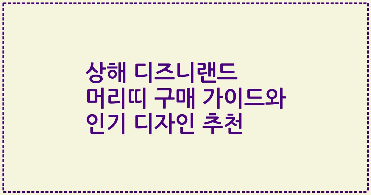 상해 디즈니랜드 머리띠 구매 가이드와 인기 디자인 추천
